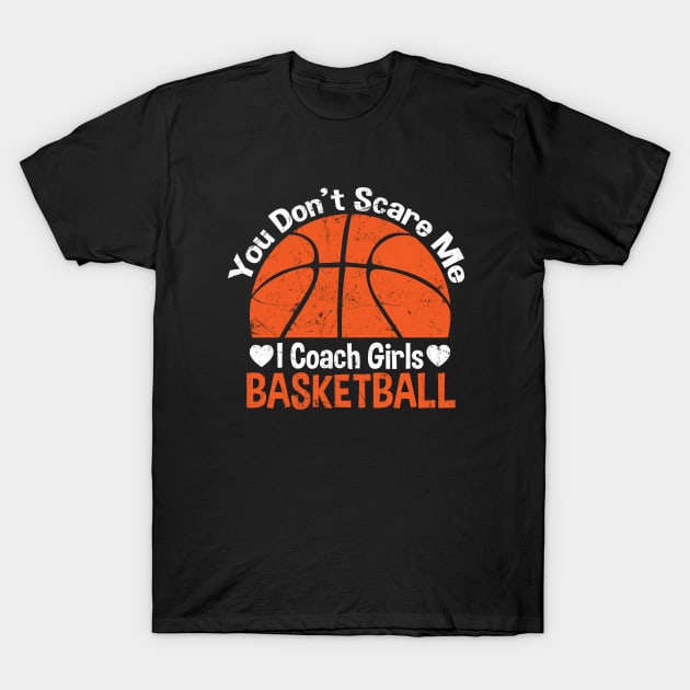 You Don't Scare Me I Coach Girls Basketball Coaches Gifts T-Shirt by zerouss